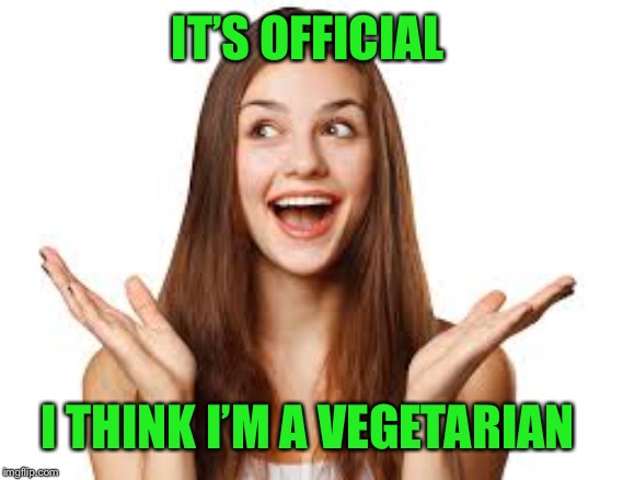 IT’S OFFICIAL I THINK I’M A VEGETARIAN | made w/ Imgflip meme maker