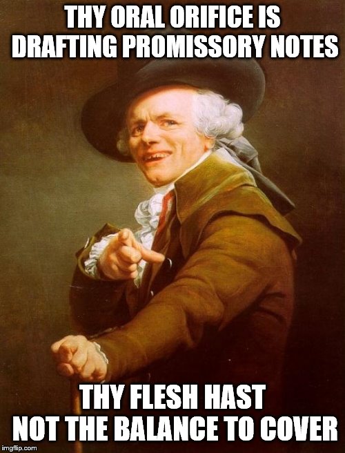 Joseph Ducreux Meme | THY ORAL ORIFICE IS DRAFTING PROMISSORY NOTES; THY FLESH HAST NOT THE BALANCE TO COVER | image tagged in joseph ducreux | made w/ Imgflip meme maker