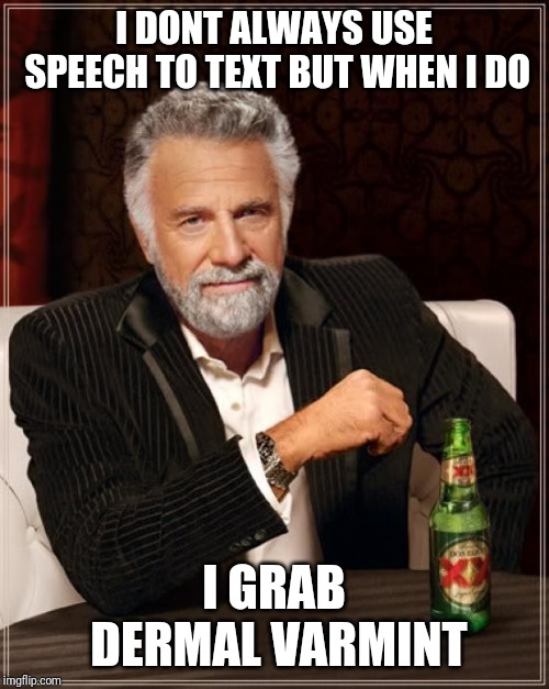 The Most Interesting Man In The World Meme | I DONT ALWAYS USE SPEECH TO TEXT BUT WHEN I DO; I GRAB DERMAL VARMINT | image tagged in memes,the most interesting man in the world | made w/ Imgflip meme maker