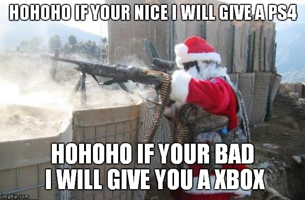 Hohoho | HOHOHO IF YOUR NICE I WILL GIVE A PS4; HOHOHO IF YOUR BAD I WILL GIVE YOU A XBOX | image tagged in memes,hohoho | made w/ Imgflip meme maker