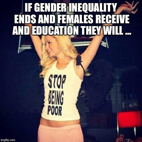 Paris Hilton | IF GENDER INEQUALITY ENDS AND FEMALES RECEIVE AND EDUCATION THEY WILL ... | image tagged in paris hilton | made w/ Imgflip meme maker