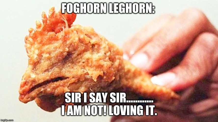 FOGHORN LEGHORN:; SIR I SAY SIR............ I AM NOT! LOVING IT. | image tagged in mcdonalds,looney tunes,foghorn leghorn | made w/ Imgflip meme maker