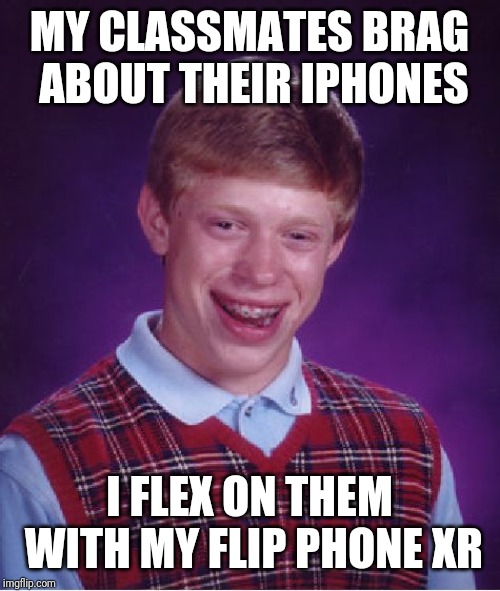 Bad Luck Brian Meme | MY CLASSMATES BRAG ABOUT THEIR IPHONES; I FLEX ON THEM WITH MY FLIP PHONE XR | image tagged in memes,bad luck brian | made w/ Imgflip meme maker