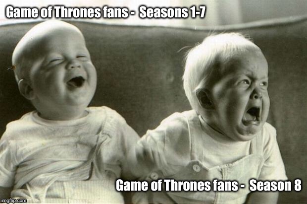HappySadBabies | Game of Thrones fans - 
Seasons 1-7; Game of Thrones fans - 
Season 8 | image tagged in happysadbabies | made w/ Imgflip meme maker