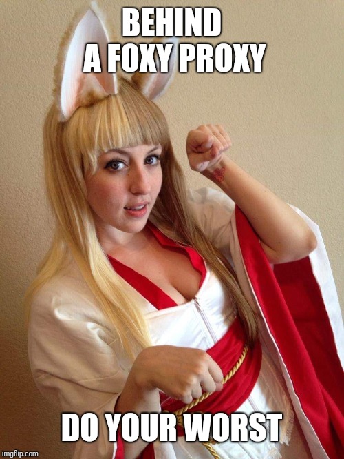 Behind a Foxy Proxy | BEHIND A FOXY PROXY; DO YOUR WORST | image tagged in behind a foxy proxy | made w/ Imgflip meme maker