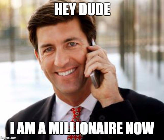 Arrogant Rich Man Meme | HEY DUDE; I AM A MILLIONAIRE NOW | image tagged in memes,arrogant rich man | made w/ Imgflip meme maker
