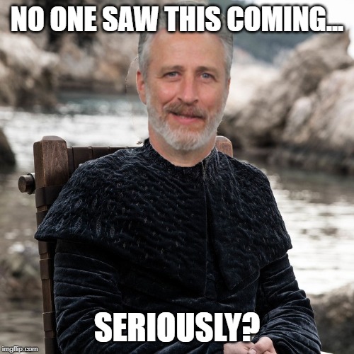 NO ONE SAW THIS COMING... SERIOUSLY? | image tagged in game of thrones,jon stewart | made w/ Imgflip meme maker