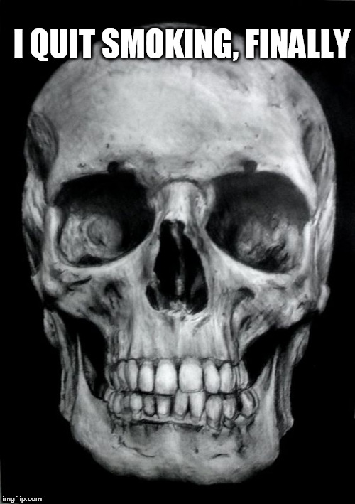 skull | I QUIT SMOKING, FINALLY | image tagged in skull | made w/ Imgflip meme maker