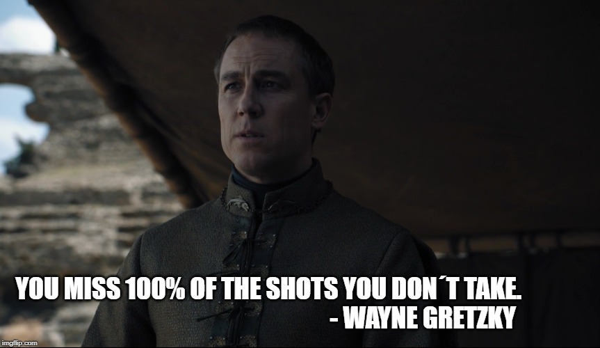YOU MISS 100% OF THE SHOTS YOU DON´T TAKE.                                                                - WAYNE GRETZKY | image tagged in game of thrones | made w/ Imgflip meme maker