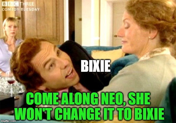 BIXIE COME ALONG NEO, SHE WON'T CHANGE IT TO BIXIE | made w/ Imgflip meme maker