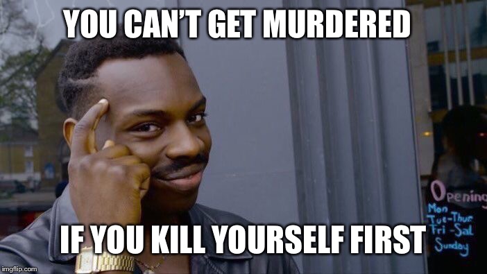 Roll Safe Think About It | YOU CAN’T GET MURDERED; IF YOU KILL YOURSELF FIRST | image tagged in memes,roll safe think about it | made w/ Imgflip meme maker