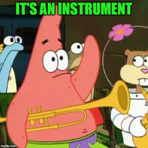 No Patrick Meme | IT'S AN INSTRUMENT | image tagged in memes,no patrick | made w/ Imgflip meme maker