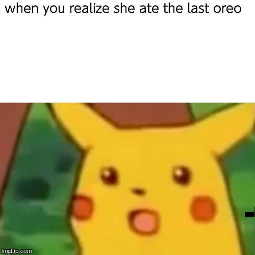 Surprised Pikachu | when you realize she ate the last oreo | image tagged in memes,surprised pikachu | made w/ Imgflip meme maker