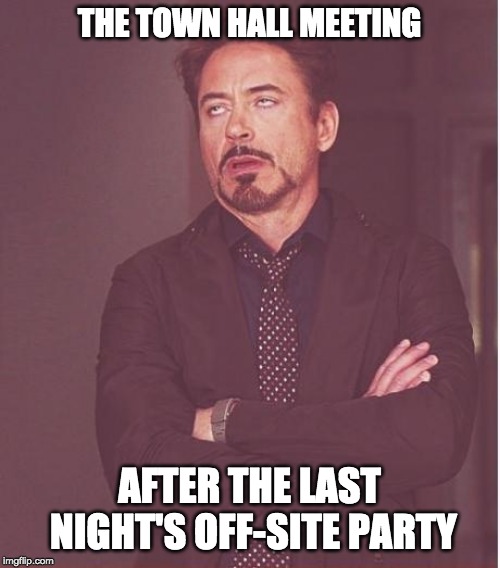 Face You Make Robert Downey Jr Meme | THE TOWN HALL MEETING; AFTER THE LAST NIGHT'S OFF-SITE PARTY | image tagged in memes,face you make robert downey jr | made w/ Imgflip meme maker