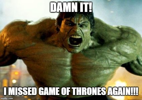 hulk | DAMN IT! I MISSED GAME OF THRONES AGAIN!!! | image tagged in hulk | made w/ Imgflip meme maker