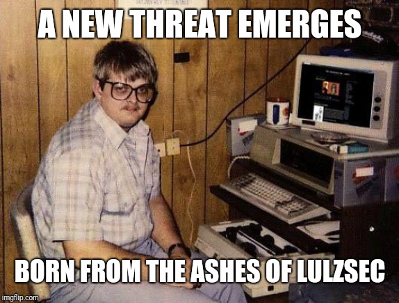 computer nerd | A NEW THREAT EMERGES; BORN FROM THE ASHES OF LULZSEC | image tagged in computer nerd | made w/ Imgflip meme maker