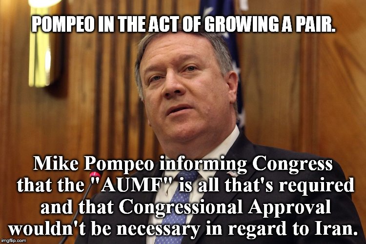 All the "Fixins" for a Sh*t Storm. | POMPEO IN THE ACT OF GROWING A PAIR. Mike Pompeo informing Congress that the "AUMF" is all that's required and that Congressional Approval wouldn't be necessary in regard to Iran. | image tagged in warning sign | made w/ Imgflip meme maker