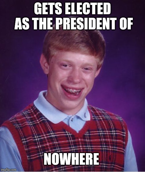 Bad Luck Brian Meme | GETS ELECTED AS THE PRESIDENT OF; NOWHERE | image tagged in memes,bad luck brian | made w/ Imgflip meme maker