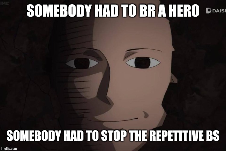 One Punch Man | SOMEBODY HAD TO BR A HERO SOMEBODY HAD TO STOP THE REPETITIVE BS | image tagged in one punch man | made w/ Imgflip meme maker