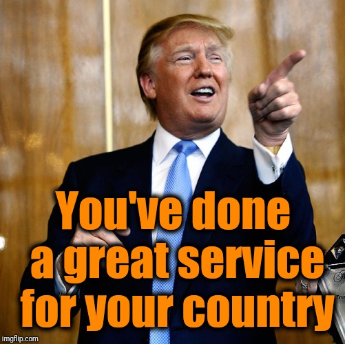 Donal Trump Birthday | You've done a great service for your country | image tagged in donal trump birthday | made w/ Imgflip meme maker