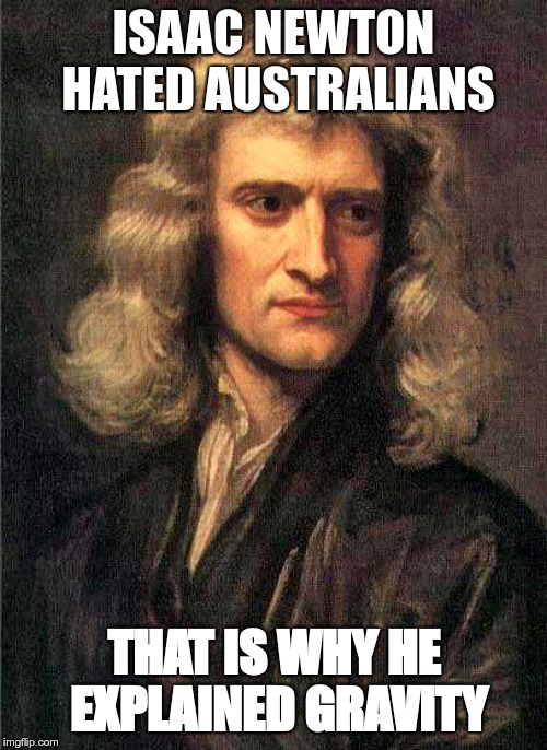 Isaac Newton  | ISAAC NEWTON HATED AUSTRALIANS; THAT IS WHY HE EXPLAINED GRAVITY | image tagged in isaac newton | made w/ Imgflip meme maker