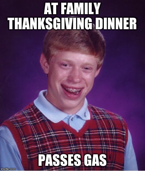 Bad Luck Brian Meme | AT FAMILY THANKSGIVING DINNER PASSES GAS | image tagged in memes,bad luck brian | made w/ Imgflip meme maker
