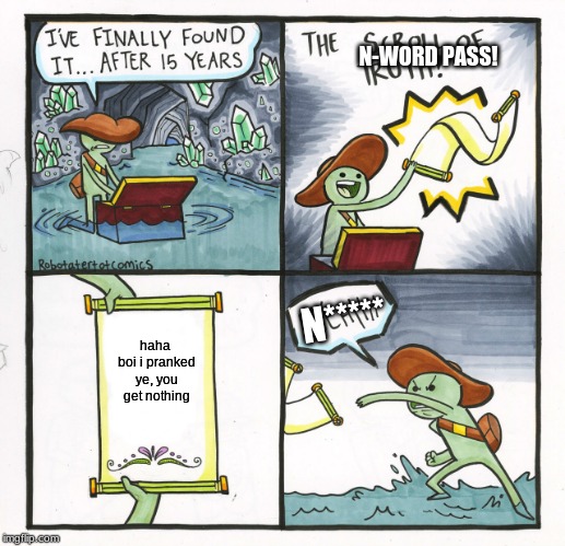 The Scroll Of Truth Meme | N-WORD PASS! N*****; haha boi i pranked ye, you get nothing | image tagged in memes,the scroll of truth | made w/ Imgflip meme maker