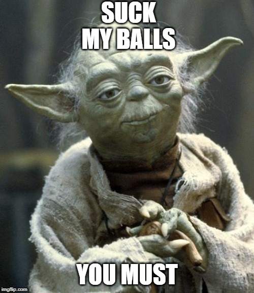 yoda | SUCK MY BALLS; YOU MUST | image tagged in yoda | made w/ Imgflip meme maker