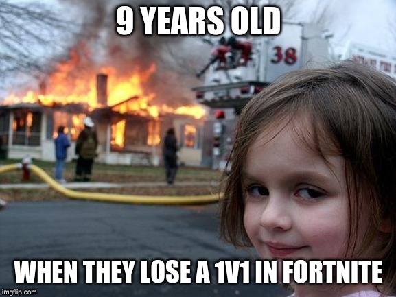 Disaster Girl | 9 YEARS OLD; WHEN THEY LOSE A 1V1 IN FORTNITE | image tagged in memes,disaster girl | made w/ Imgflip meme maker
