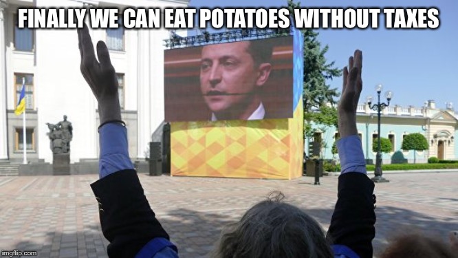 FINALLY WE CAN EAT POTATOES WITHOUT TAXES | image tagged in ukraine,zelenskiy | made w/ Imgflip meme maker