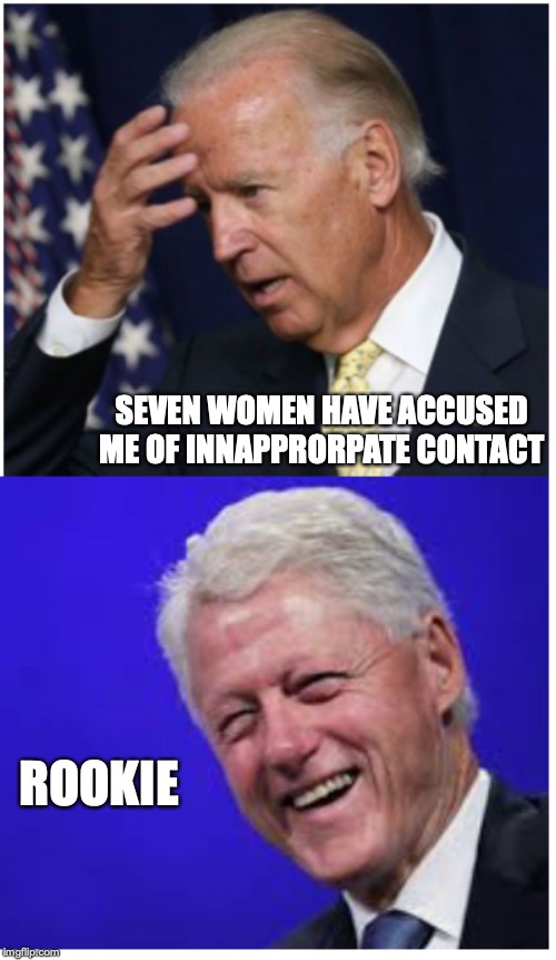 Men of Experience | SEVEN WOMEN HAVE ACCUSED ME OF INNAPPRORPATE CONTACT; ROOKIE | image tagged in joe biden,bill clinton,sexual harassment,touching | made w/ Imgflip meme maker