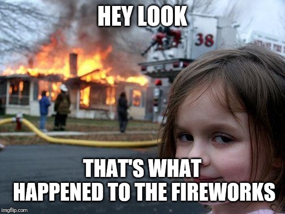 Disaster Girl Meme | HEY LOOK; THAT'S WHAT HAPPENED TO THE FIREWORKS | image tagged in memes,disaster girl | made w/ Imgflip meme maker