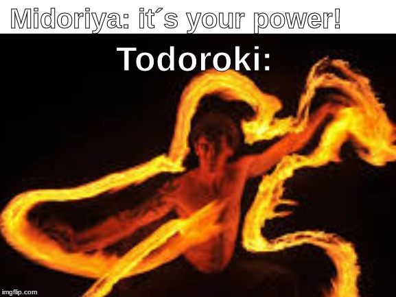 Am I right? | Todoroki:; Midoriya: it´s your power! | image tagged in shoto todoroki,my hero academia,memes,fire,izuku midoriya,anime | made w/ Imgflip meme maker
