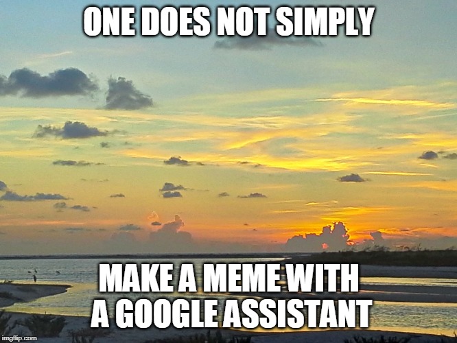 tide river sunset | ONE DOES NOT SIMPLY; MAKE A MEME WITH A GOOGLE ASSISTANT | image tagged in tide river sunset | made w/ Imgflip meme maker
