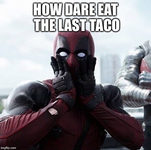 Deadpool Surprised Meme | HOW DARE EAT THE LAST TACO | image tagged in memes,deadpool surprised | made w/ Imgflip meme maker