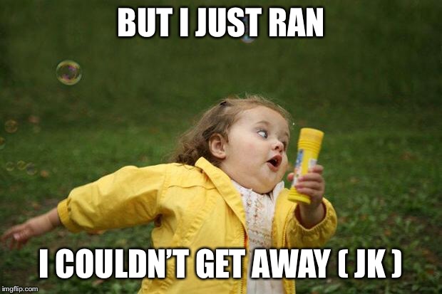 girl running | BUT I JUST RAN; I COULDN’T GET AWAY ( JK ) | image tagged in girl running | made w/ Imgflip meme maker