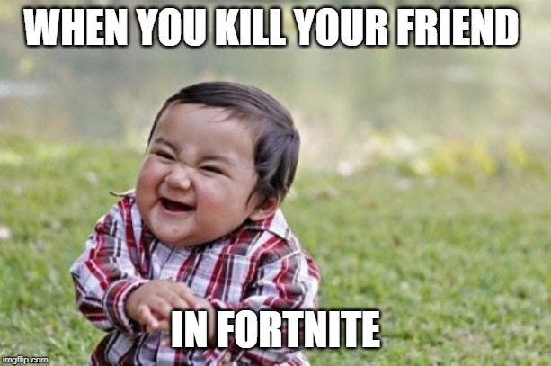 Evil Toddler | WHEN YOU KILL YOUR FRIEND; IN FORTNITE | image tagged in memes,evil toddler | made w/ Imgflip meme maker