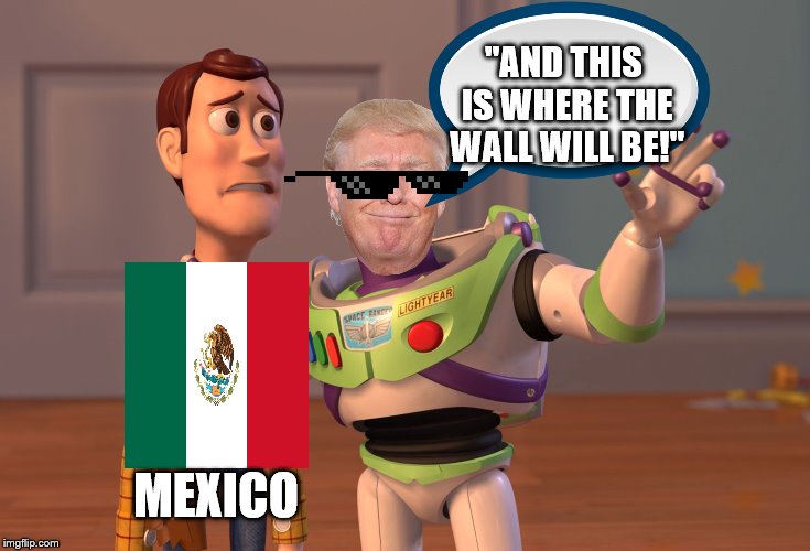 X, X Everywhere | "AND THIS IS WHERE THE WALL WILL BE!"; MEXICO | image tagged in memes,x x everywhere | made w/ Imgflip meme maker