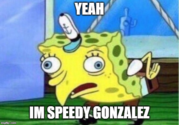 Mocking Spongebob Meme | YEAH; IM SPEEDY GONZALEZ | image tagged in memes,mocking spongebob,speedy gonzalez | made w/ Imgflip meme maker