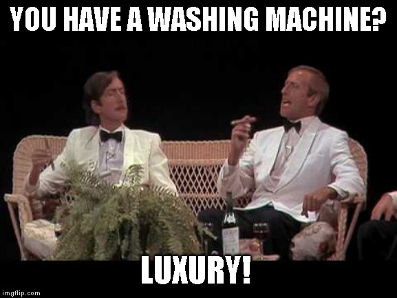 You were lucky | YOU HAVE A WASHING MACHINE? LUXURY! | image tagged in you were lucky | made w/ Imgflip meme maker