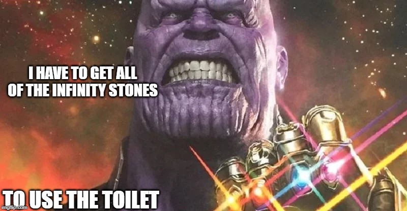 I HAVE TO GET ALL OF THE INFINITY STONES; TO USE THE TOILET | image tagged in thanos,toilet,infinity stones | made w/ Imgflip meme maker
