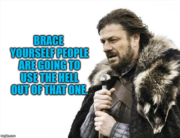 Brace Yourselves X is Coming Meme | BRACE YOURSELF PEOPLE ARE GOING TO USE THE HELL OUT OF THAT ONE. | image tagged in memes,brace yourselves x is coming | made w/ Imgflip meme maker