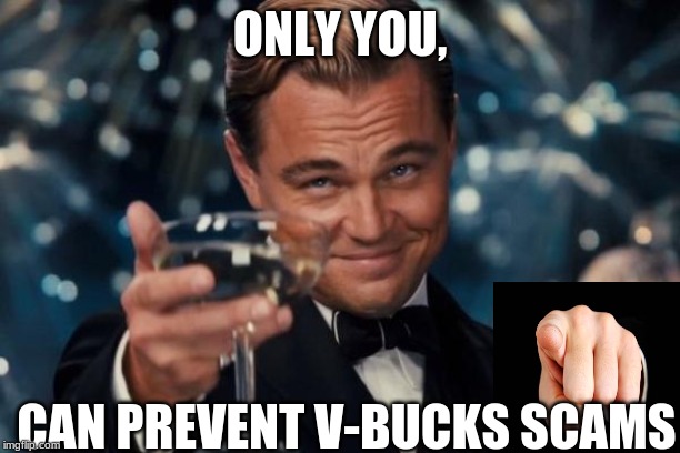 Leonardo Dicaprio Cheers Meme | ONLY YOU, CAN PREVENT V-BUCKS SCAMS | image tagged in memes,leonardo dicaprio cheers | made w/ Imgflip meme maker