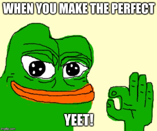 Perfect | WHEN YOU MAKE THE PERFECT; YEET! | image tagged in perfect | made w/ Imgflip meme maker