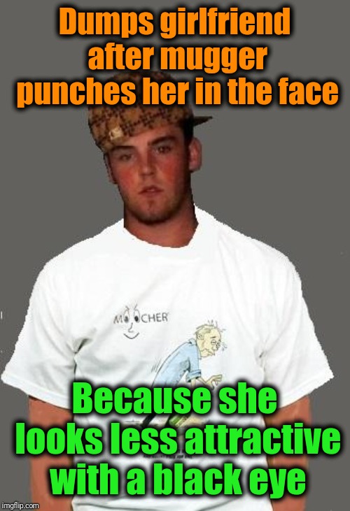 warmer season Scumbag Steve | Dumps girlfriend after mugger punches her in the face Because she looks less attractive with a black eye | image tagged in warmer season scumbag steve | made w/ Imgflip meme maker