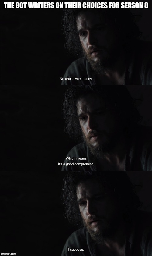 Disappointing End | THE GOT WRITERS ON THEIR CHOICES FOR SEASON 8 | image tagged in got,game of thrones,jon snow | made w/ Imgflip meme maker