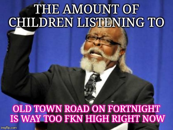 Too Damn High Meme | THE AMOUNT OF CHILDREN LISTENING TO; OLD TOWN ROAD ON FORTNIGHT IS WAY TOO FKN HIGH RIGHT NOW | image tagged in memes,too damn high | made w/ Imgflip meme maker