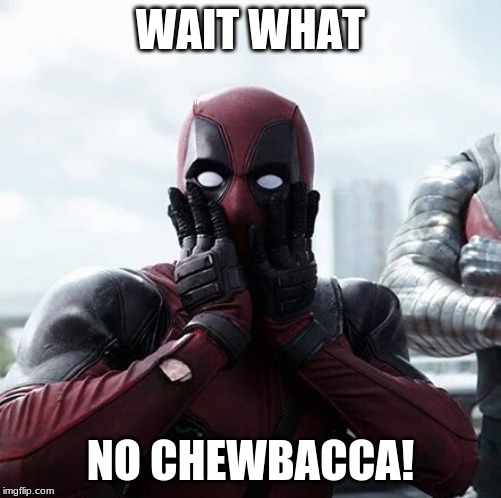 Deadpool Surprised | WAIT WHAT; NO CHEWBACCA! | image tagged in memes,deadpool surprised | made w/ Imgflip meme maker