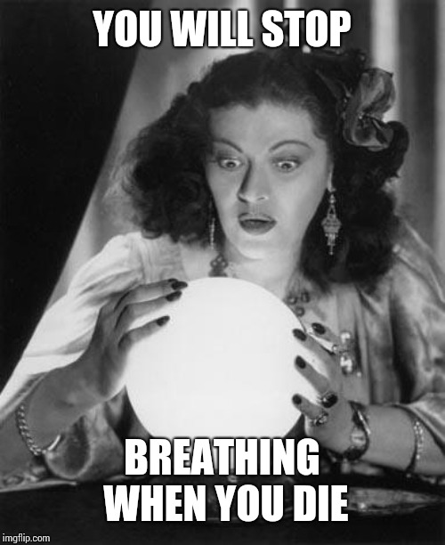 fortune teller | YOU WILL STOP; BREATHING WHEN YOU DIE | image tagged in fortune teller | made w/ Imgflip meme maker
