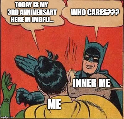 Batman Slapping Robin | TODAY IS MY 3RD ANNIVERSARY HERE IN IMGFLI... WHO CARES??? INNER ME; ME | image tagged in memes,batman slapping robin | made w/ Imgflip meme maker